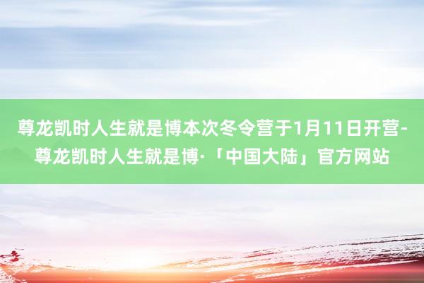 尊龙凯时人生就是博本次冬令营于1月11日开营-尊龙凯时人生就是博·「中国大陆」官方网站