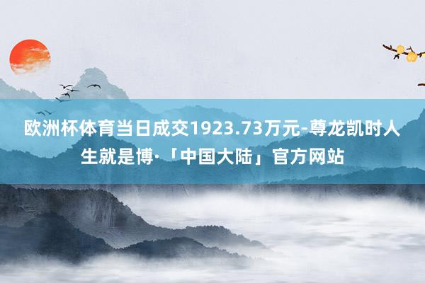 欧洲杯体育当日成交1923.73万元-尊龙凯时人生就是博·「中国大陆」官方网站