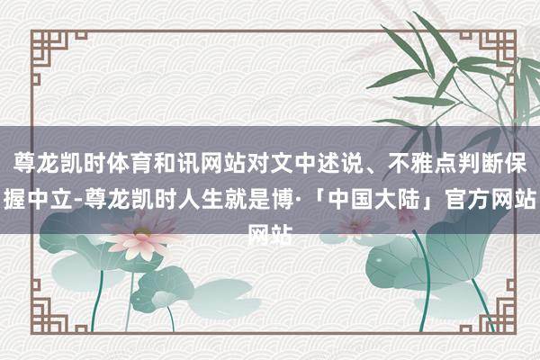 尊龙凯时体育和讯网站对文中述说、不雅点判断保握中立-尊龙凯时人生就是博·「中国大陆」官方网站