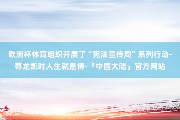 欧洲杯体育组织开展了“宪法宣传周”系列行动-尊龙凯时人生就是博·「中国大陆」官方网站
