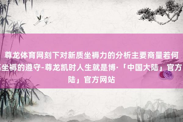 尊龙体育网刻下对新质坐褥力的分析主要商量若何提高坐褥的遵守-尊龙凯时人生就是博·「中国大陆」官方网站