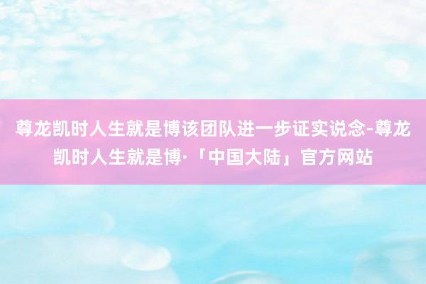 尊龙凯时人生就是博该团队进一步证实说念-尊龙凯时人生就是博·「中国大陆」官方网站