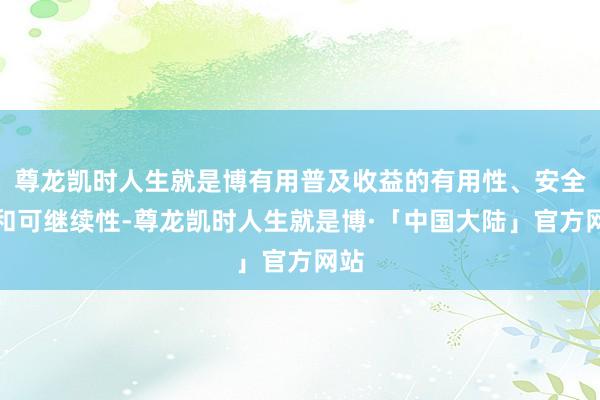 尊龙凯时人生就是博有用普及收益的有用性、安全性和可继续性-尊龙凯时人生就是博·「中国大陆」官方网站